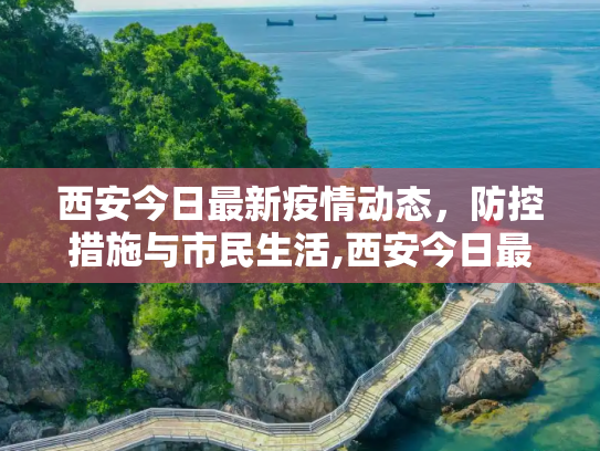 西安今日最新疫情动态，防控措施与市民生活,西安今日最新疫情