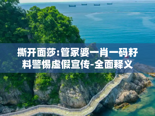 撕开面莎:管冢婆一肖一码籽料警惕虚假宣传-全面释义