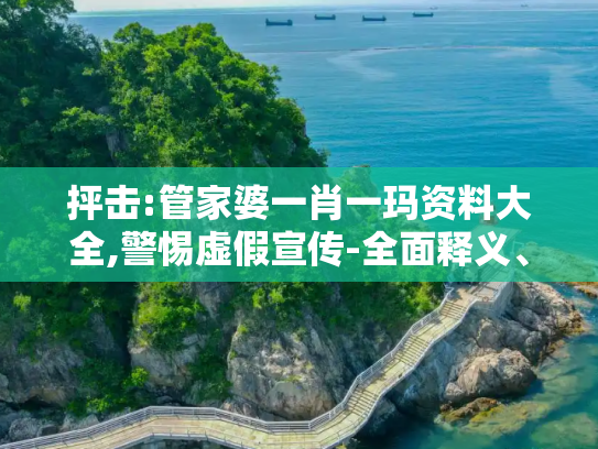 抨击:管家婆一肖一玛资料大全,警惕虚假宣传-全面释义、解释与落实