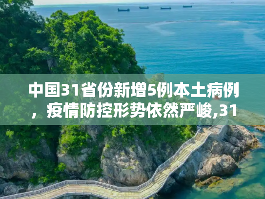 中国31省份新增5例本土病例，疫情防控形势依然严峻,31省增5例本土病例