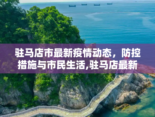驻马店市最新疫情动态，防控措施与市民生活,驻马店最新疫情情况